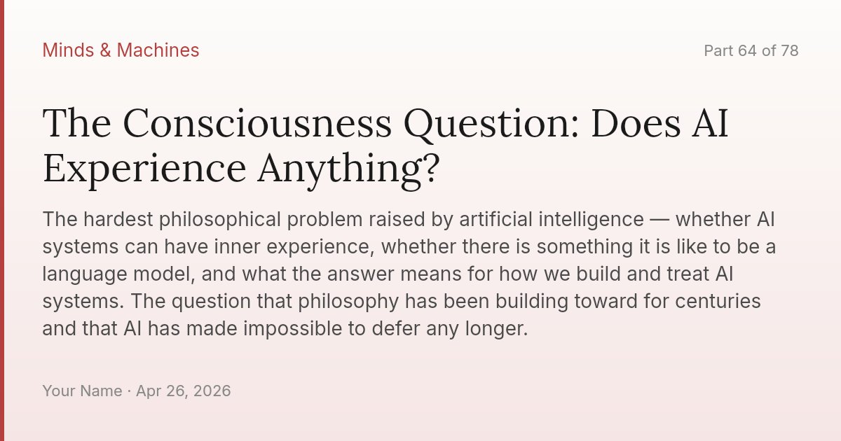 The Consciousness Question: Does AI Experience Anything?
